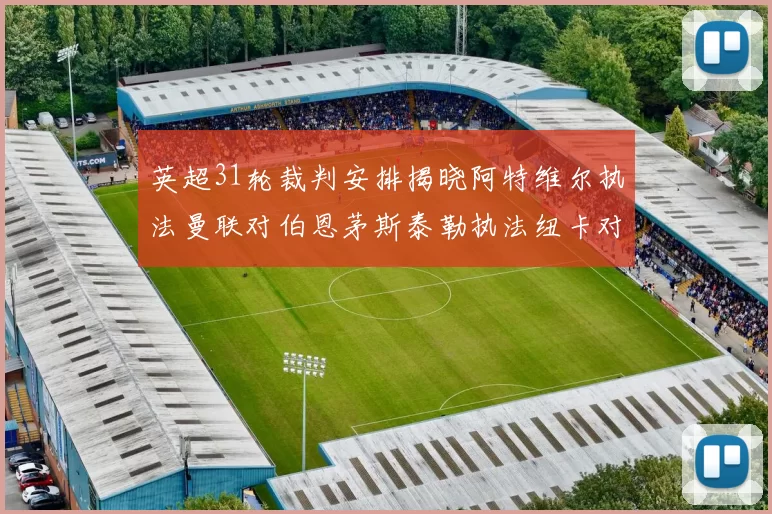 英超31轮裁判安排揭晓阿特维尔执法曼联对伯恩茅斯泰勒执法纽卡对黑猫