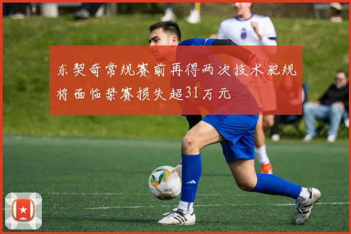 东契奇常规赛前再得两次技术犯规将面临禁赛损失超31万元